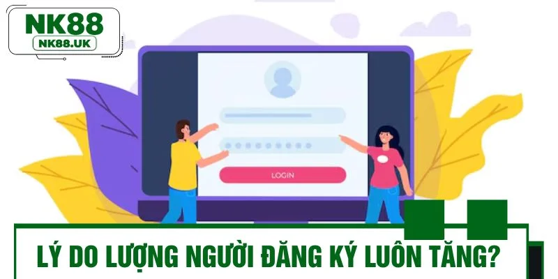 Do đâu mà lượng người đăng ký NK88 không ngừng tăng?