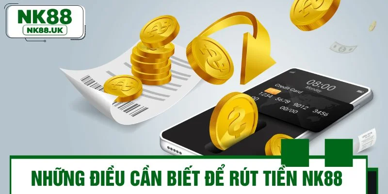 Những điều cần biết để rút tiền NK88 nhanh chóng