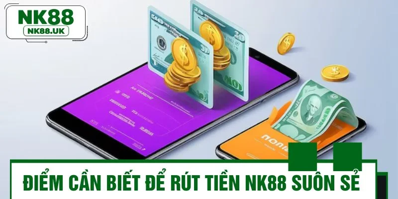 Điểm cần biết để rút tiền NK88 suôn sẻ và thuận tiện