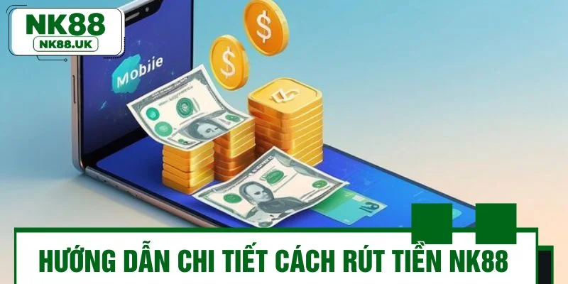 Hướng dẫn chi tiết cách rút tiền NK88 cho người mới