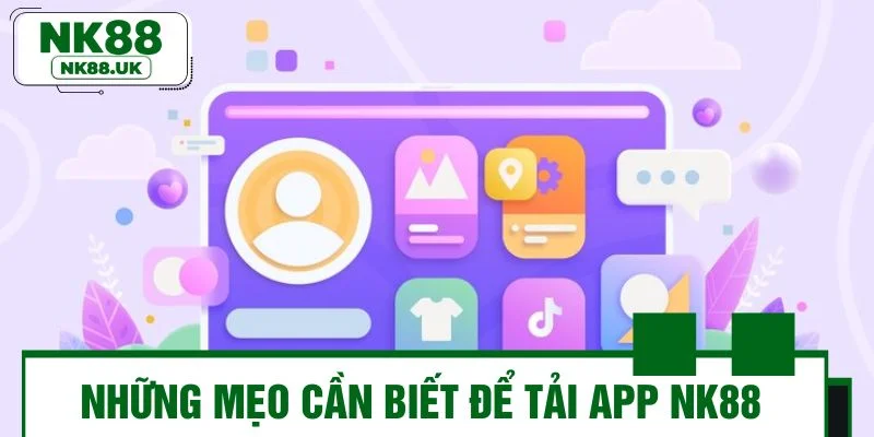 Những mẹo cần biết để tải app NK88 trơn tru nhất